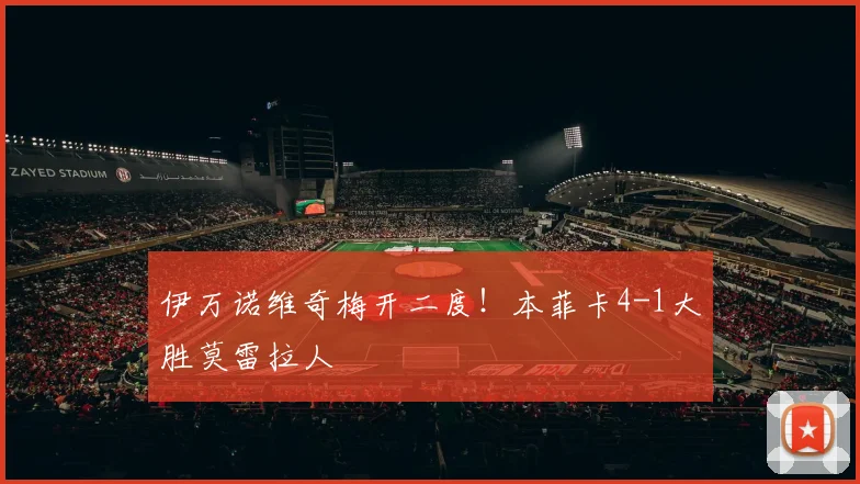 伊万诺维奇梅开二度！本菲卡4-1大胜莫雷拉人
