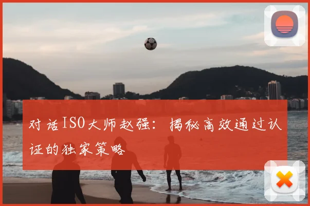 对话ISO大师赵强：揭秘高效通过认证的独家策略