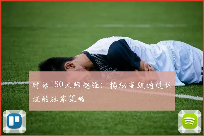对话ISO大师赵强:揭秘高效通过认证的独家策略