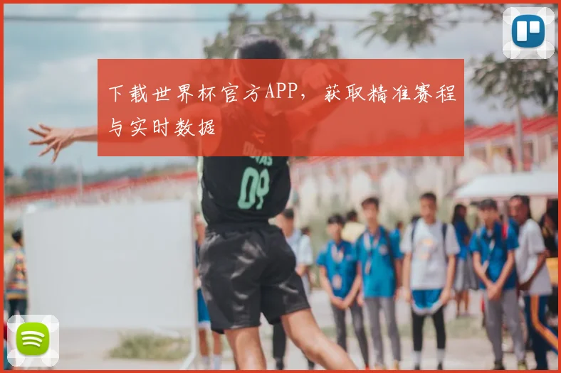 下载世界杯官方APP，获取精准赛程与实时数据