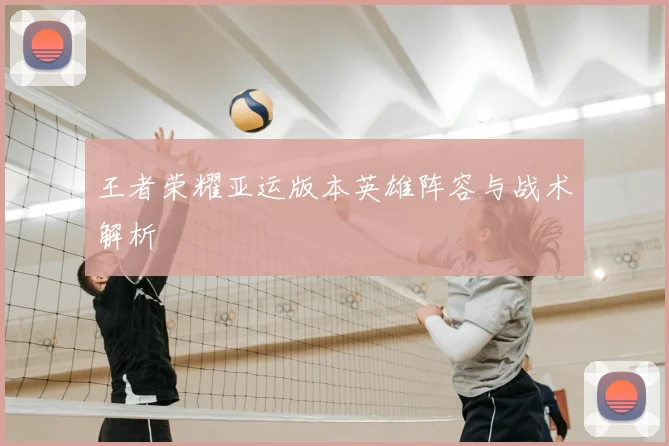王者荣耀亚运版本英雄阵容与战术解析