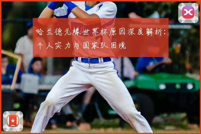 哈兰德无缘世界杯原因深度解析：个人实力与国家队困境