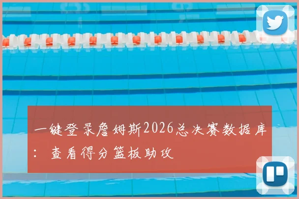 一键登录詹姆斯2026总决赛数据库:查看得分篮板助攻