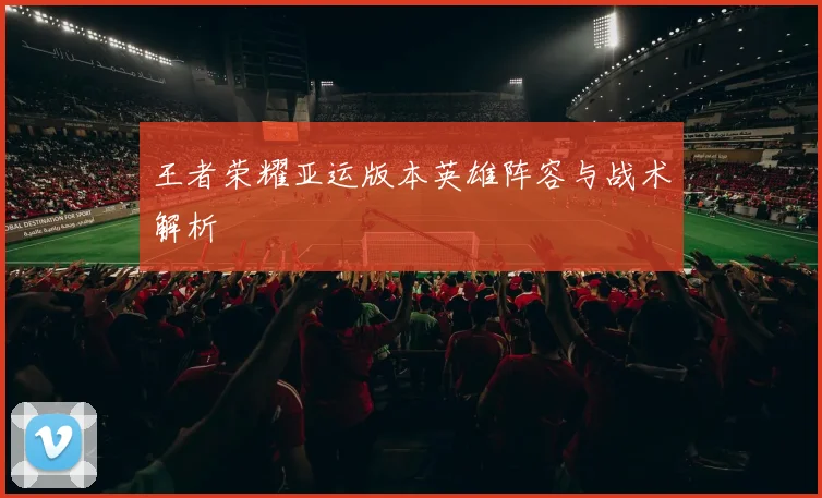 王者荣耀亚运版本英雄阵容与战术解析