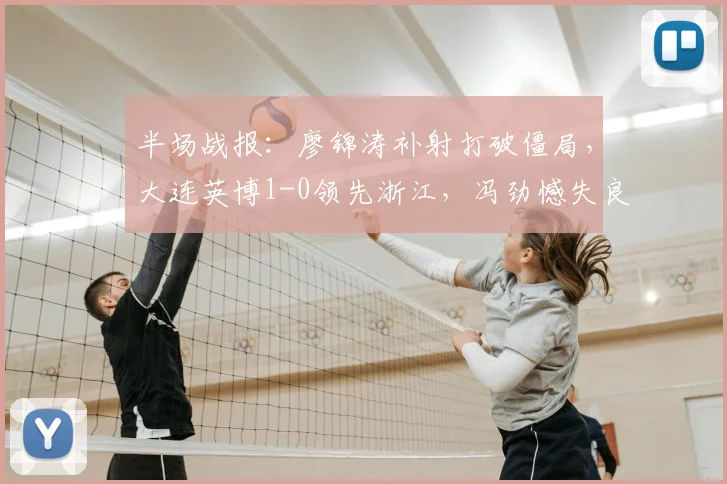半场战报：廖锦涛补射打破僵局，大连英博1-0领先浙江，冯劲憾失良机