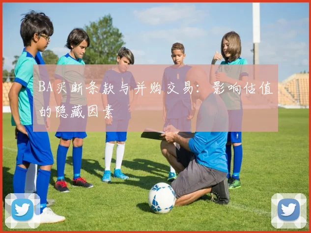 BA买断条款与并购交易：影响估值的隐藏因素