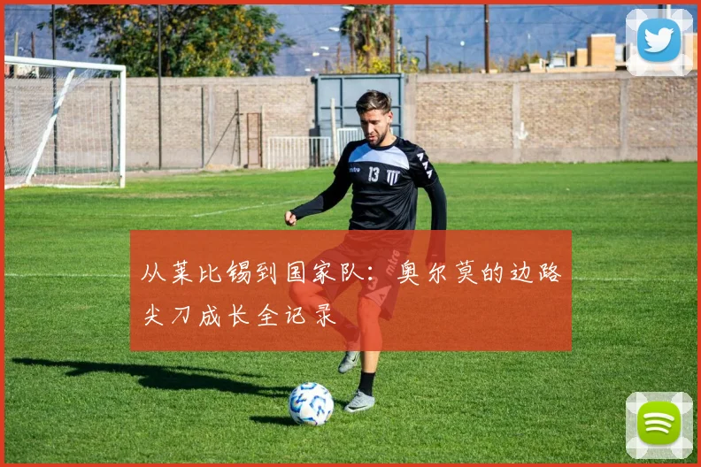 从莱比锡到国家队:奥尔莫的边路尖刀成长全记录