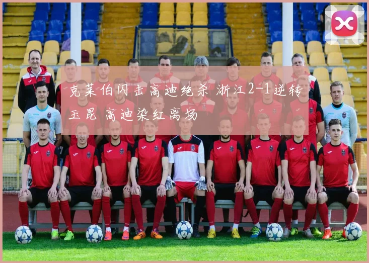 克莱伯闪击高迪绝杀 浙江2-1逆转玉昆 高迪染红离场