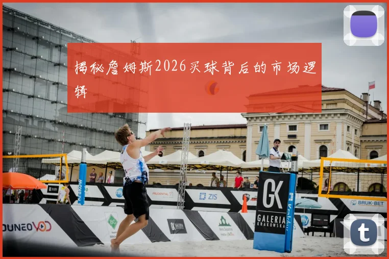 揭秘詹姆斯2026买球背后的市场逻辑