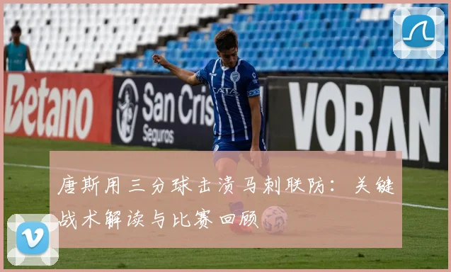 唐斯用三分球击溃马刺联防:关键战术解读与比赛回顾
