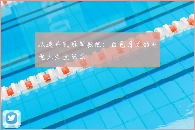 从选手到冠军教练：白色月牙的电竞人生全记录