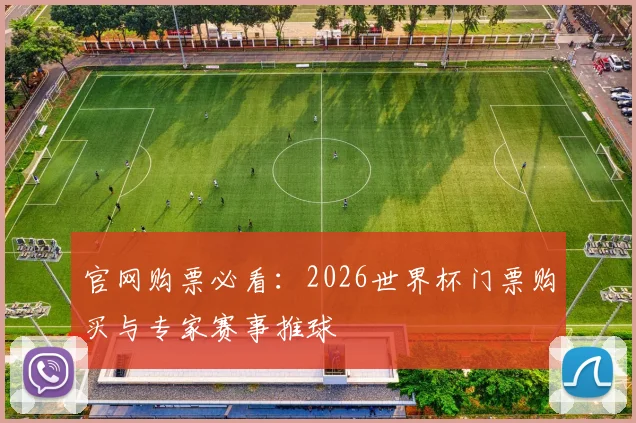 官网购票必看：2026世界杯门票购买与专家赛事推球