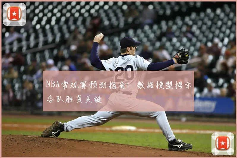 NBA常规赛预测指南：数据模型揭示各队胜负关键