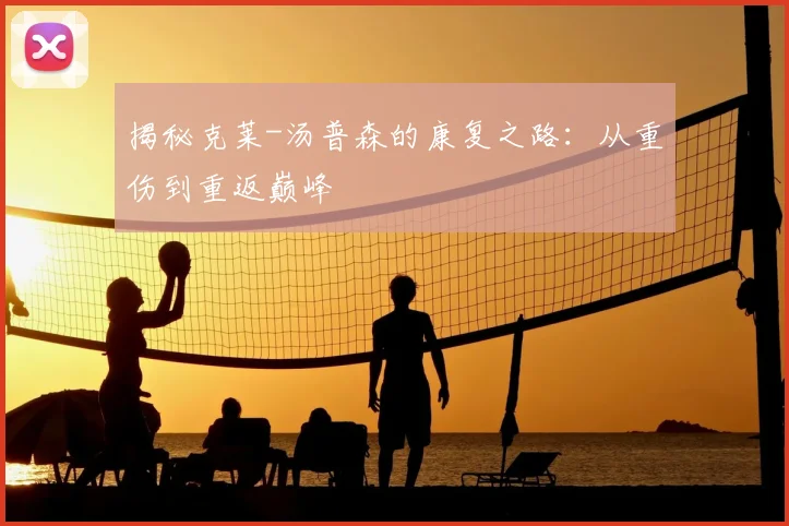 揭秘克莱-汤普森的康复之路：从重伤到重返巅峰