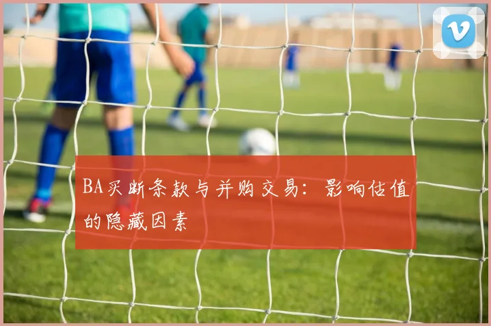 BA买断条款与并购交易:影响估值的隐藏因素
