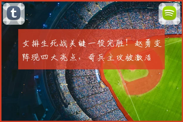 女排生死战关键一役完胜!赵勇变阵现四大亮点,奇兵主攻被激活