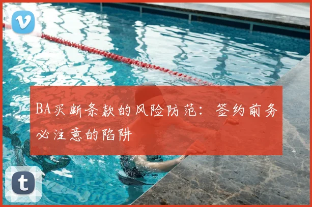 BA买断条款的风险防范：签约前务必注意的陷阱