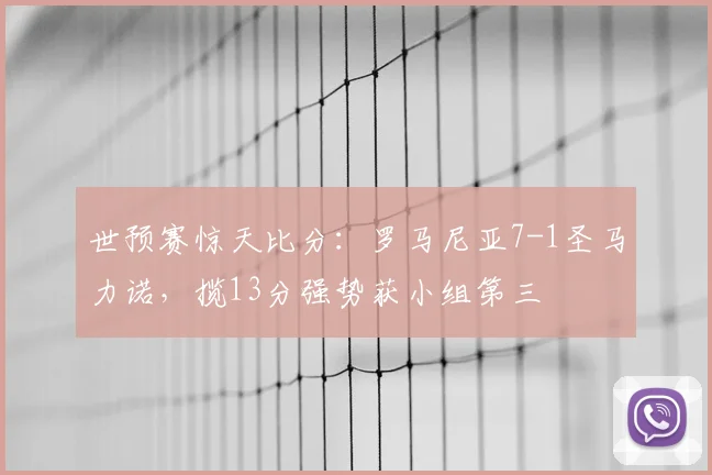 世预赛惊天比分：罗马尼亚7-1圣马力诺，揽13分强势获小组第三