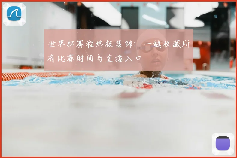 世界杯赛程终极集锦：一键收藏所有比赛时间与直播入口